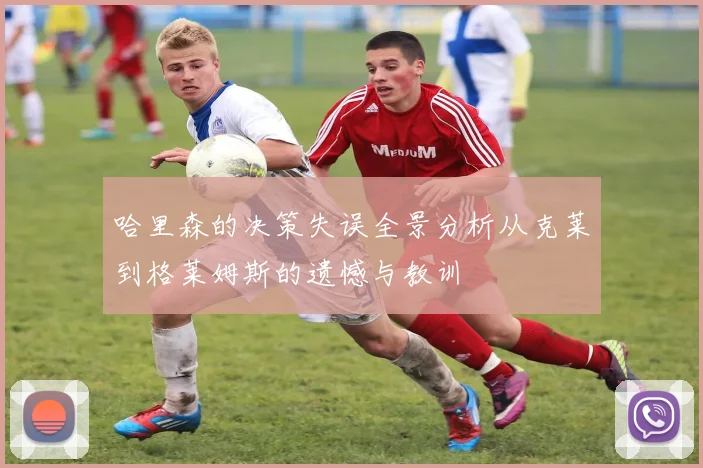 哈里森的决策失误全景分析从克莱到格莱姆斯的遗憾与教训