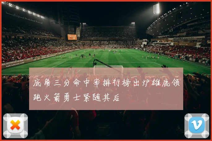 底角三分命中率排行榜出炉雄鹿领跑火箭勇士紧随其后