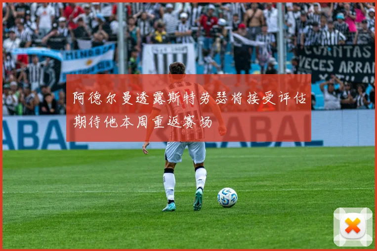 阿德尔曼透露斯特劳瑟将接受评估期待他本周重返赛场