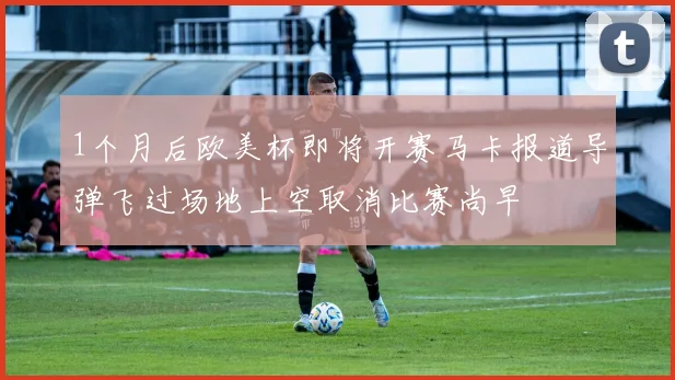 1个月后欧美杯即将开赛马卡报道导弹飞过场地上空取消比赛尚早