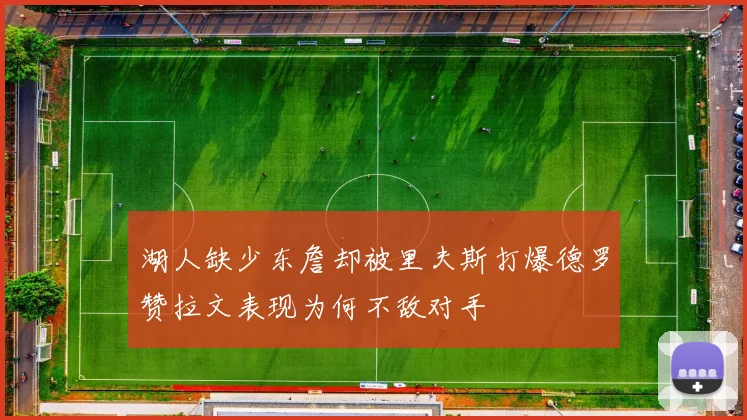 湖人缺少东詹却被里夫斯打爆德罗赞拉文表现为何不敌对手