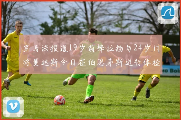 罗马诺报道19岁前锋拉扬与24岁门将曼达斯今日在伯恩茅斯进行体检