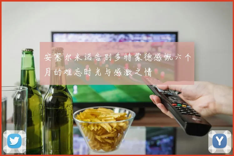安塞尔米诺告别多特蒙德感慨六个月的难忘时光与感激之情