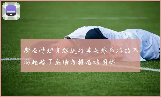 斯洛特坦言球迷对其足球风格的不满超越了成绩与排名的困扰