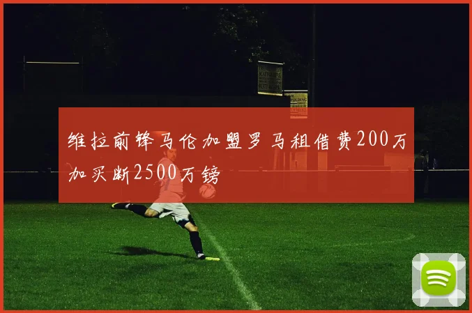 维拉前锋马伦加盟罗马租借费200万加买断2500万镑