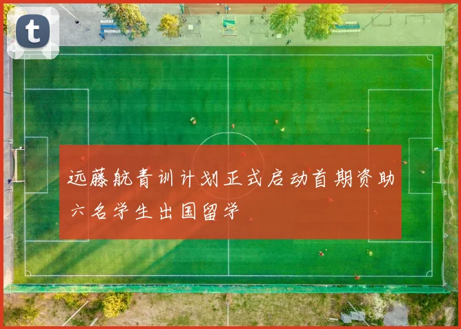 远藤航青训计划正式启动首期资助六名学生出国留学