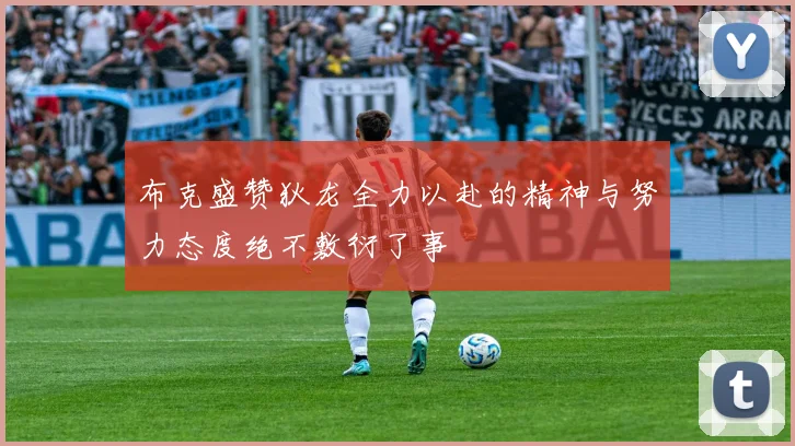 布克盛赞狄龙全力以赴的精神与努力态度绝不敷衍了事