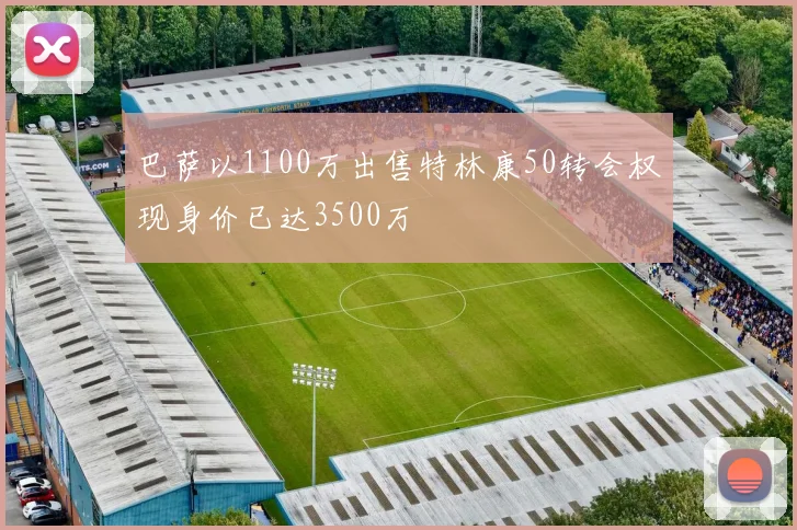 巴萨以1100万出售特林康50转会权现身价已达3500万