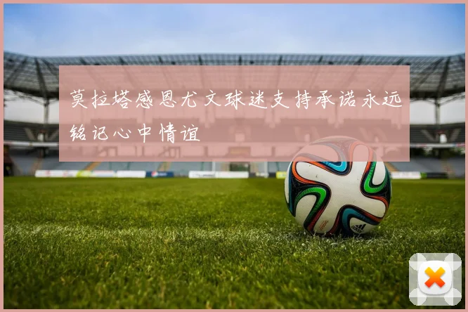 莫拉塔感恩尤文球迷支持承诺永远铭记心中情谊