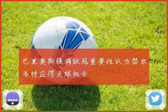 巴里奥斯强调欧冠重要性认为瑟尔洛特应得点球机会