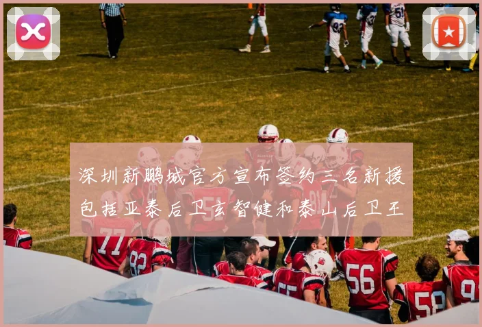 深圳新鹏城官方宣布签约三名新援包括亚泰后卫玄智健和泰山后卫王昱衡