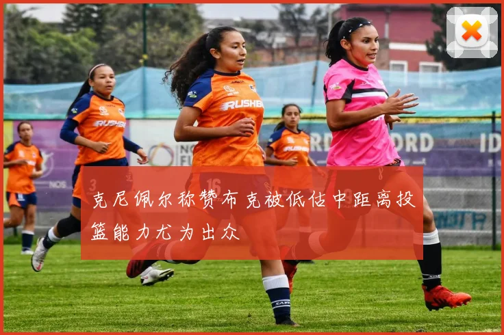 克尼佩尔称赞布克被低估中距离投篮能力尤为出众